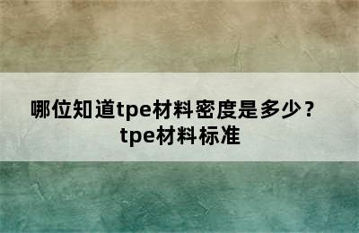 哪位知道tpe材料密度是多少？ tpe材料标准